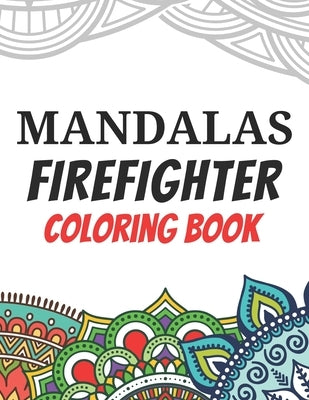 Mandalas Firefighter Coloring Book: Funny Saying Quotes Stress Relieving Mandala Designs Coloring Book for Firefighters Gift Idea by Publishing, Marikz