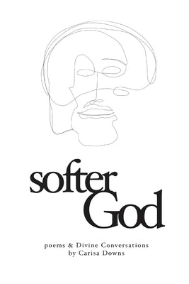 Softer God: Poems and Divine Conversations by Downs, Carisa