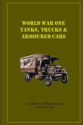 World War One Tanks, Trucks & Armoured Cars: Collection of Posters plus texts and illustrations by Norman Clark by Clark, Norman E.