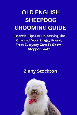 Old English Sheepdog Grooming Guide: Essential Tips For Unleashing The Charm of Your Shaggy Friend, From Everyday Care To Show - Stopper Looks by Stockton, Zinny