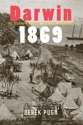 Darwin 1869: The Second Northern Territory Expedition by Pugh, Derek