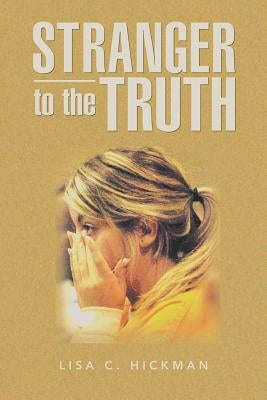 Stranger to the Truth by Hickman, Lisa C.