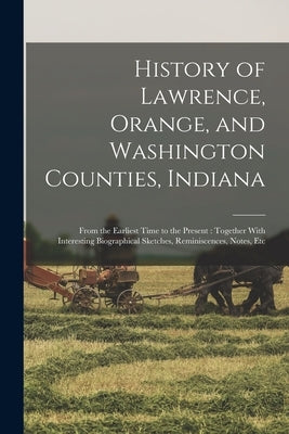 History of Lawrence, Orange, and Washington Counties, Indiana: From the Earliest Time to the Present: Together With Interesting Biographical Sketches, by Anonymous