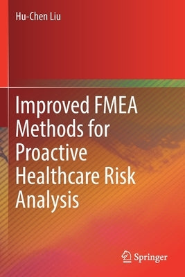 Improved Fmea Methods for Proactive Healthcare Risk Analysis by Liu, Hu-Chen