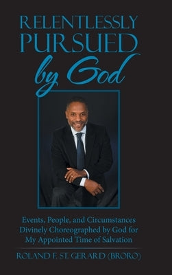 Relentlessly Pursued by God: Events, People, and Circumstances Divinely Choreographed by God for My Appointed Time of Salvation by St Gerard, Roland F.