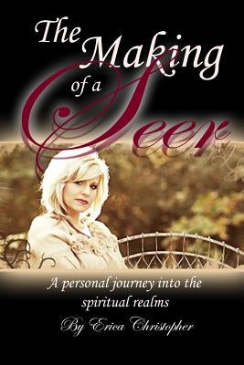 The Making of a Seer: A personal journey into the spiritual realms by Christopher, Erica