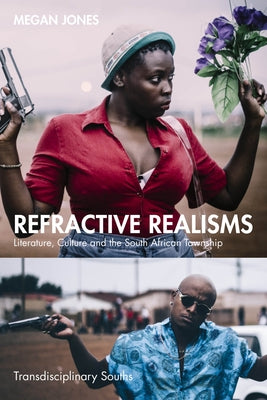 Refractive Realisms: Literature, Culture and the South African Township by Jones, Megan