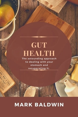 Gut Health: The astounding approach to dealing with your stomach and recuperating it. by Baldwin, Mark