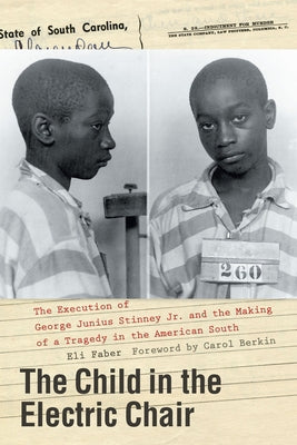 The Child in the Electric Chair: The Execution of George Junius Stinney Jr. and the Making of a Tragedy in the American South by Faber, Eli