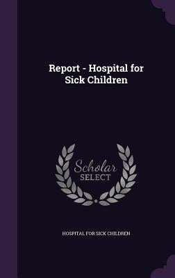 Report - Hospital for Sick Children by Hospital for Sick Children