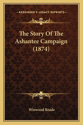The Story Of The Ashantee Campaign (1874) by Reade, Winwood