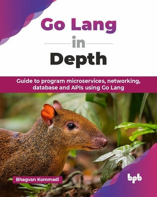 Go Lang in Depth: Guide to program microservices, networking, database and APIs using Go Lang (English Edition) by Kommadi, Bhagvan