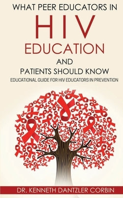 What Peer Educators in HIV Education and Patients Should Know: Educational guide for HIV Educators in Prevention By by Dantzler-Corbin, Kenneth D.