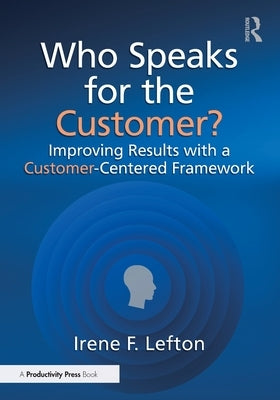 Who Speaks for the Customer?: Improving Results with a Customer-Centered Framework by Lefton, Irene F.