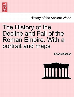 The History of the Decline and Fall of the Roman Empire. with a Portrait and Maps by Gibbon, Edward