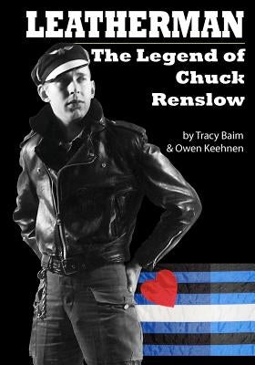 Leatherman: The Legend of Chuck Renslow by Keehnen, Owen