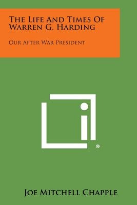 The Life and Times of Warren G. Harding: Our After War President by Chapple, Joe Mitchell