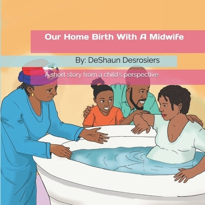 Our Home Birth With A Midwife by Desrosiers, Deshaun Y.