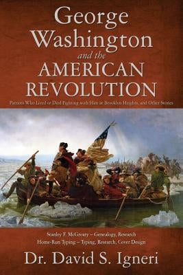 George Washington and the American Revolution: Patriots Who Lived or Died Fighting With Him at Brooklyn Heights, and Other Stories by McGroary, Stanley F.
