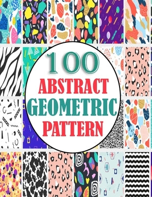 100 Abstract Geometric Pattern: adults unique geometric pattern for mind relaxation and stress relief book, A book with amazing pattern by Hugo, Warren