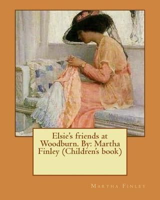 Elsie's friends at Woodburn. By: Martha Finley (Children's book) by Finley, Martha