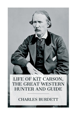 Life of Kit Carson, the Great Western Hunter and Guide by Burdett, Charles