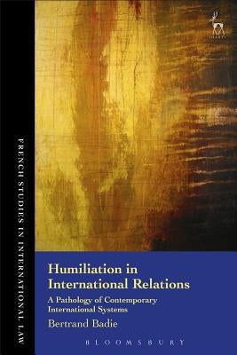 Humiliation in International Relations: A Pathology of Contemporary International Systems by Badie, Bertrand