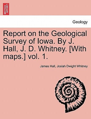 Report on the Geological Survey of Iowa. by J. Hall, J. D. Whitney. [With Maps.] Vol. 1. by Hall, James