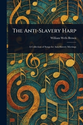The Anti-Slavery Harp by Brown, William Wells