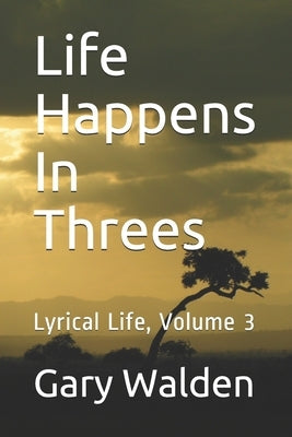 Life Happens In Threes: Lyrical Life, Volume 3 by Walden, Gary E.
