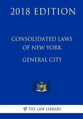 Consolidated Laws of New York - General City (2018 Edition) by The Law Library