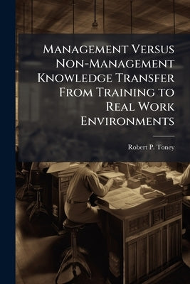 Management Versus Non-Management Knowledge Transfer From Training to Real Work Environments: A Meta-Analysis by Toney, Robert P.
