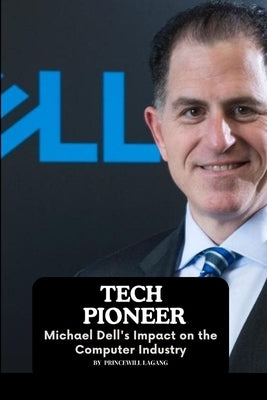 Tech Pioneer: Michael Dell's Impact on the Computer Industry by Lagang, Princewill
