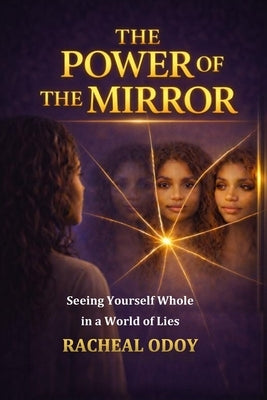 The Power of the Mirror: Seeing Yourself Whole in a World of Lies by Odoy, Racheal
