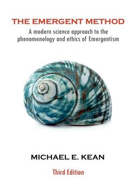 The Emergent Method: A Modern Science Approach to the Phenomenology and Ethics of Emergentism by Kean, Michael E.