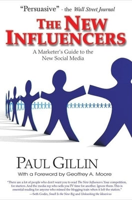 The New Influencers: A Marketer's Guide to the New Social Media by Gillin, Paul