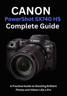 Canon PowerShot SX740 HS Complete Guide: A Practical Guide to Shooting Brilliant Photos and Videos Like a Pro by Ellison, Camryn