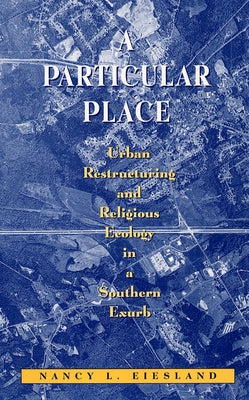 A Particular Place: Urban Restructuring and Religious Ecology in a Southern Exurb by Eiesland, Nancy L.