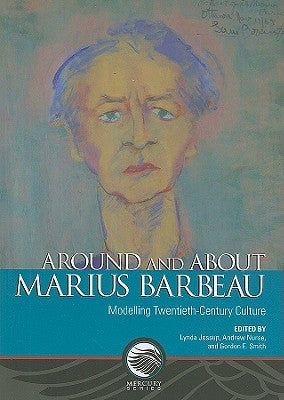 Around and about Marius Barbeau: Modelling Twentieth-Century Culture by Jessup, Lynda