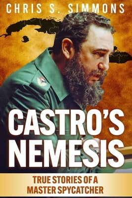 Castro's Nemesis: True Stories of a Master Spy-Catcher by Simmons, Chris S.