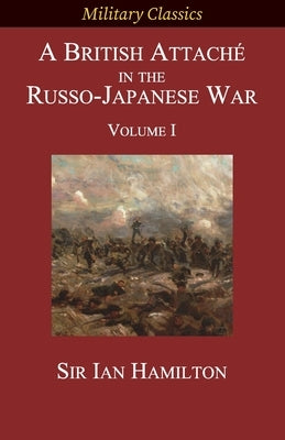 A British Attaché in the Russo-Japanese War: Volume I by Hamilton, Ian