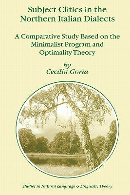 Subject Clitics in the Northern Italian Dialects: A Comparative Study Based on the Minimalist Program and Optimality Theory by Goria, Cecilia