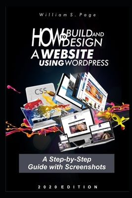 How to Build and Design a Website using WordPress: A Step-by-Step Guide with Screenshots by Page, William S.