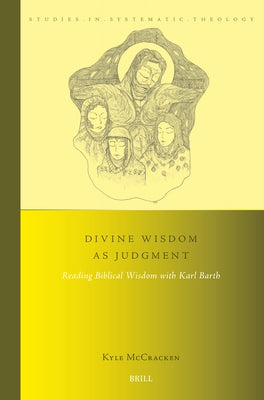 Divine Wisdom as Judgment: Reading Biblical Wisdom with Karl Barth by McCracken, Kyle