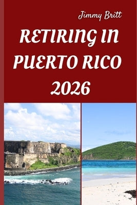 Retiring in Puerto Rico 2026: Your Practical Guide to Affordable Living, Island Comfort, and Smart Retirement Choices Across Puerto Rico in 2026 by Britt, Jimmy
