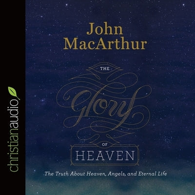 Glory of Heaven: The Truth about Heaven, Angels, and Eternal Life by MacArthur, John F.