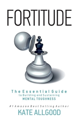 Fortitude: The Essential Guide to Building and Sustaining Mental Toughness by Allgood, Kate