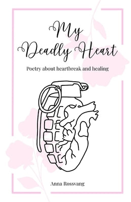 My Deadly Heart: Poetry about heartbreak and healing by Rossvang, Anna