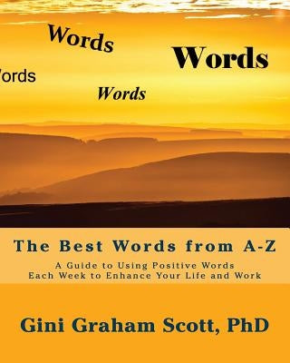 The Best Words from A-Z: A Guide to Using Positive Words Each Week to Enhance Your Life and Work by Scott, Gini Graham