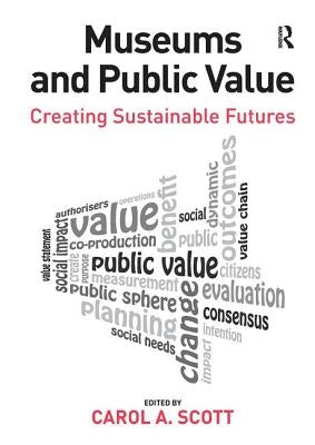Museums and Public Value: Creating Sustainable Futures by Scott, Carol A.